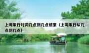 上海限行时间几点到几点结束（上海限行从几点到几点）