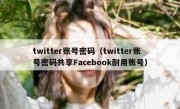 twitter账号密码（twitter账号密码共享Facebook耐用账号）