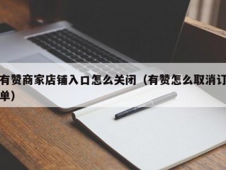 有赞商家店铺入口怎么关闭（有赞怎么取消订单）