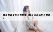 抖音发评论怎么发的快（抖音评论后怎么发送）