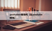 youtuber赚钱吗（在youtube赚钱）
