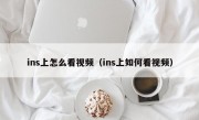 ins上怎么看视频（ins上如何看视频）