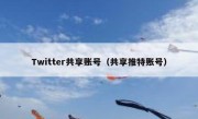 Twitter共享账号（共享推特账号）
