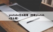 youtube怎么能看（想看youtube怎么看）