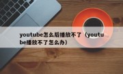 youtube怎么后播放不了（youtube播放不了怎么办）