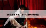 推特注册方法（推特注册方法教程）