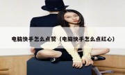 电脑快手怎么点赞（电脑快手怎么点红心）