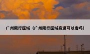 广州限行区域（广州限行区域高速可以走吗）
