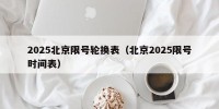 2025北京限号轮换表（北京2025限号时间表）