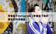 苹果能下instagram（苹果能下载的黄色软件有哪些）