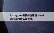 instagram需要的加速器（instagram用什么加速器）
