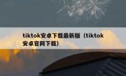 tiktok安卓下载最新版（tiktok安卓官网下载）