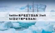 twitter用户名忘了怎么办（twitter忘记了用户名怎么办）