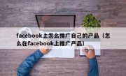 facebook上怎么推广自己的产品（怎么在facebook上推广产品）