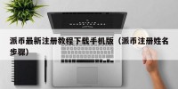 派币最新注册教程下载手机版（派币注册姓名步骤）