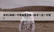 快手1块钱一千赞是多少钱（快手一元一千赞）
