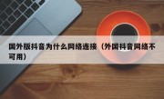 国外版抖音为什么网络连接（外国抖音网络不可用）