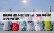 看视频赚钱软件排行榜第一名（刷视频赚钱的app哪个赚钱快）