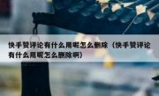 快手赞评论有什么用呢怎么删除（快手赞评论有什么用呢怎么删除啊）