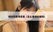 授权码查询系统（怎么查授权编码）