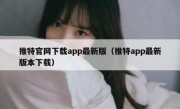 推特官网下载app最新版（推特app最新版本下载）