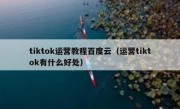 tiktok运营教程百度云（运营tiktok有什么好处）