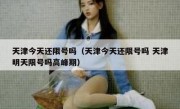天津今天还限号吗（天津今天还限号吗 天津明天限号吗高峰期）