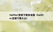 twitter官网下载安卓版（twitter正版下载入口）
