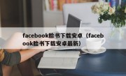 facebook脸书下载安卓（facebook脸书下载安卓最新）