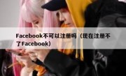 Facebook不可以注册吗（现在注册不了Facebook）