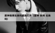原神微博兑换码重新打开（原神 微博 兑换码）