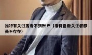 推特有关注者看不到账户（推特查看关注者都是不存在）