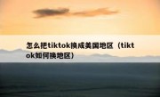 怎么把tiktok换成美国地区（tiktok如何换地区）
