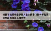 推特不能显示全部推文怎么回事（推特不能显示全部推文怎么回事呀）