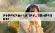 快手获得的赞有什么用（快手上获得的赞有什么用）