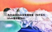 为什么tiktok没有播放量（为什么tiktok播放量为0）