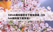 tiktok国际版官方下载加速器（tiktok国际版下载安装）