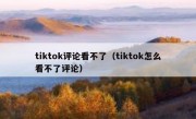 tiktok评论看不了（tiktok怎么看不了评论）