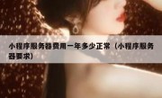 小程序服务器费用一年多少正常（小程序服务器要求）