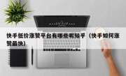 快手低价涨赞平台有哪些呢知乎（快手如何涨赞最快）