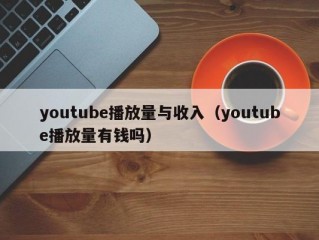 youtube播放量与收入（youtube播放量有钱吗）