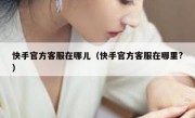 快手官方客服在哪儿（快手官方客服在哪里?）