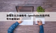 油管怎么注册账号（youtube大陆手机号不能验证）