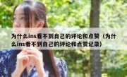 为什么ins看不到自己的评论和点赞（为什么ins看不到自己的评论和点赞记录）