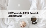 如何在youtube看直播（youtube的直播怎么看）