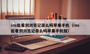 ins能看到浏览记录么吗苹果手机（ins能看到浏览记录么吗苹果手机版）