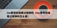 ins看得到谁看过视频吗（ins看得到谁看过视频吗怎么看）