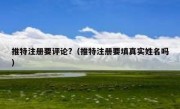 推特注册要评论?（推特注册要填真实姓名吗）