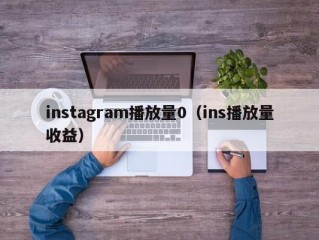 instagram播放量0（ins播放量收益）