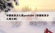 中国有多少人用youtube（中国有多少人用小米）